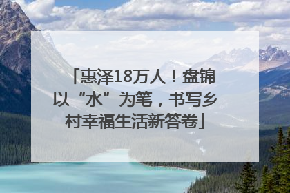 惠泽18万人！盘锦以“水”为笔，书写乡村幸福生活新答卷